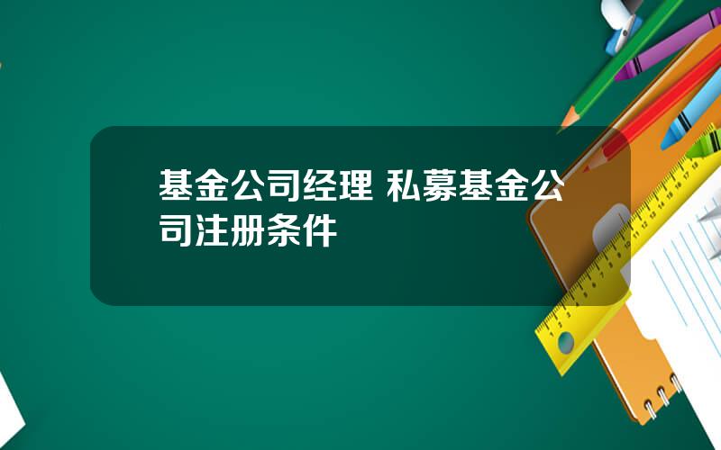 基金公司经理 私募基金公司注册条件
